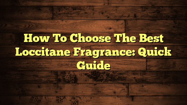 How To Choose The Best Loccitane Fragrance: Quick Guide
